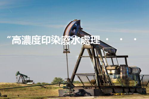“高濃度印染廢水處理，綠色創(chuàng)新，凈享環(huán)保新篇章”